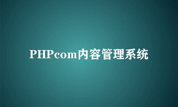 PHPcom内容管理系统