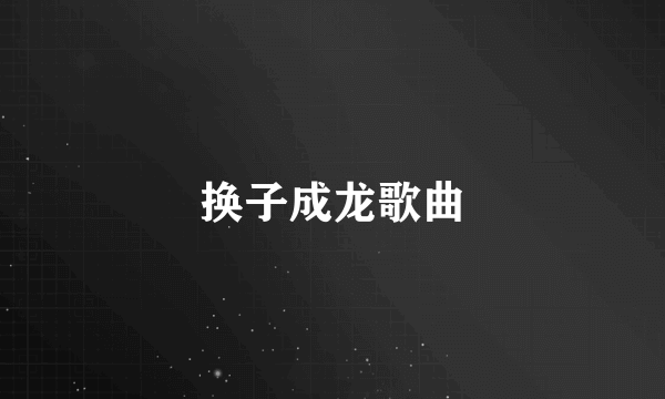 换子成龙歌曲