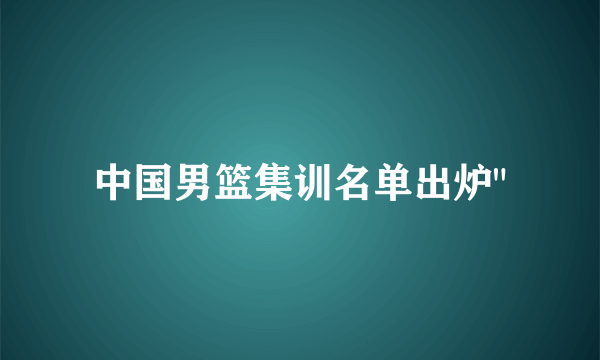 中国男篮集训名单出炉