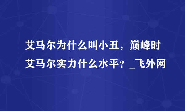 艾马尔为什么叫小丑，巅峰时艾马尔实力什么水平？_飞外网