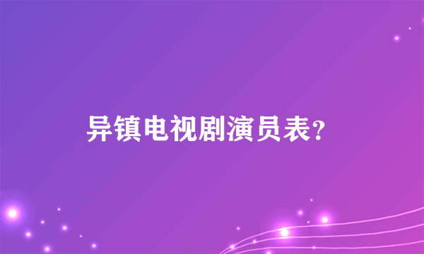 异镇电视剧演员表？