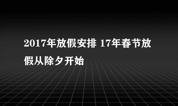 2017年放假安排 17年春节放假从除夕开始