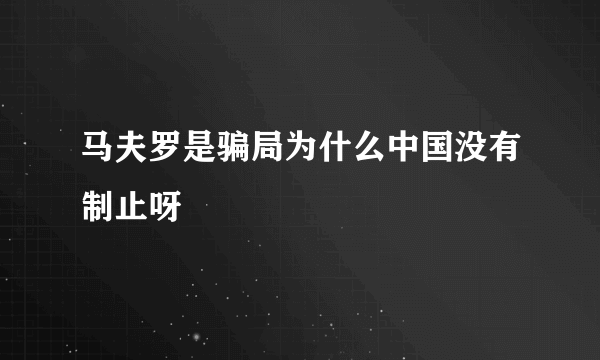 马夫罗是骗局为什么中国没有制止呀