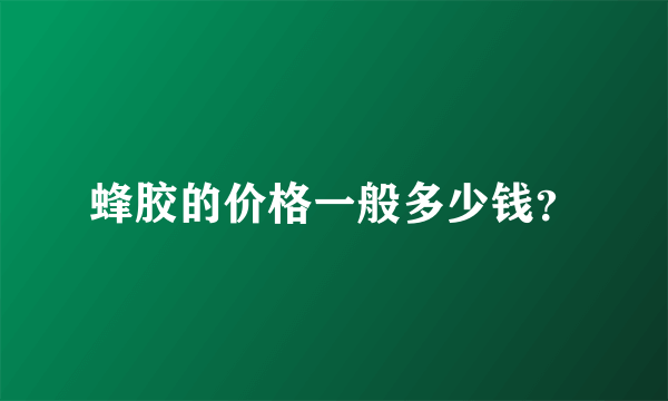 蜂胶的价格一般多少钱？