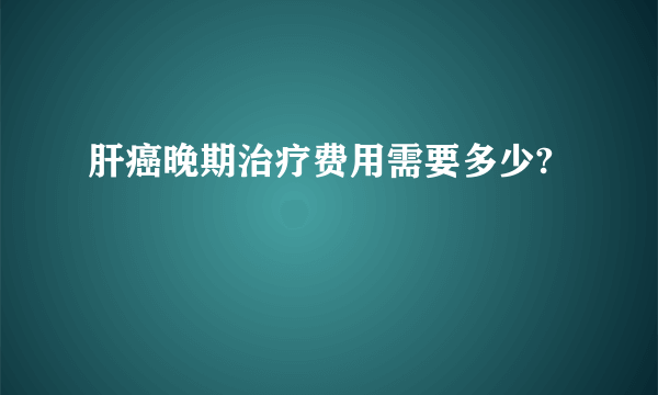 肝癌晚期治疗费用需要多少?