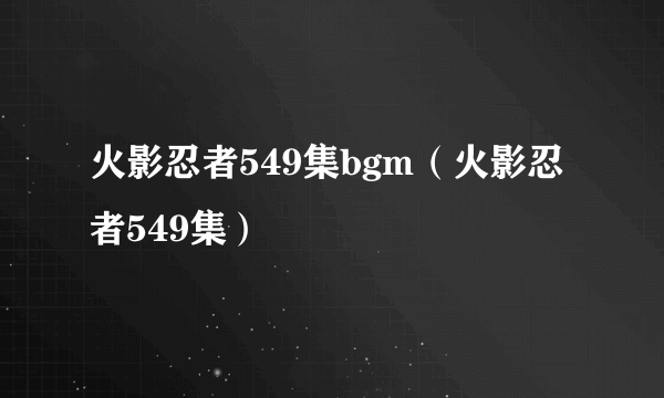 火影忍者549集bgm（火影忍者549集）