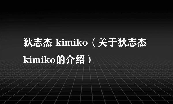 狄志杰 kimiko（关于狄志杰 kimiko的介绍）