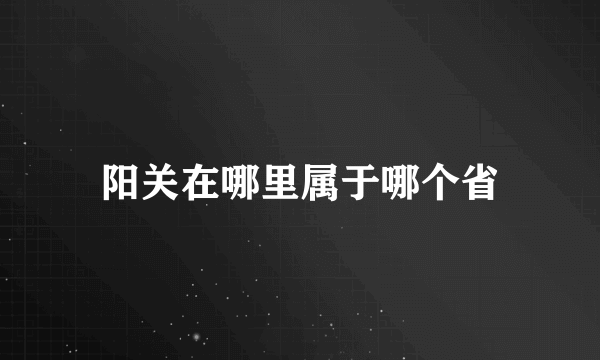 阳关在哪里属于哪个省