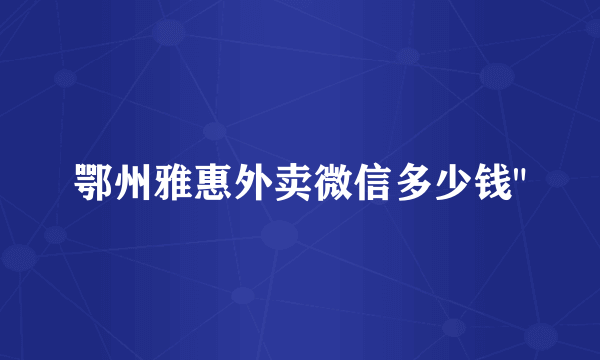 鄂州雅惠外卖微信多少钱