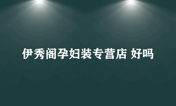 伊秀阁孕妇装专营店 好吗