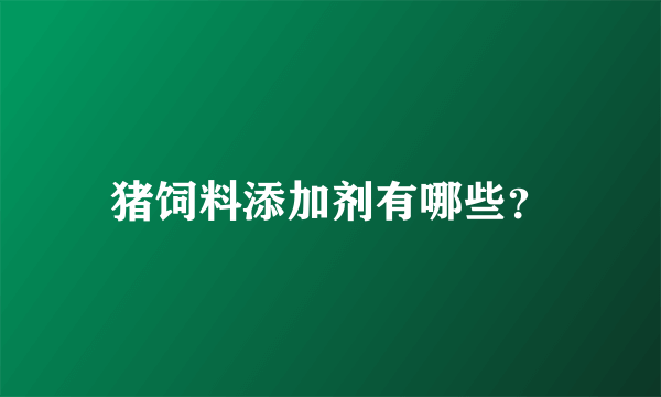 猪饲料添加剂有哪些？