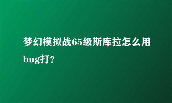 梦幻模拟战65级斯库拉怎么用bug打？