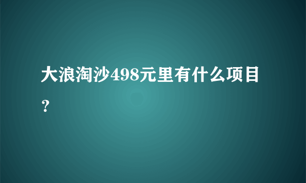 大浪淘沙498元里有什么项目？