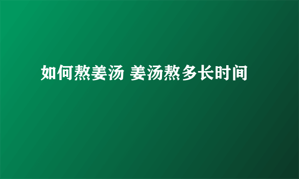 如何熬姜汤 姜汤熬多长时间