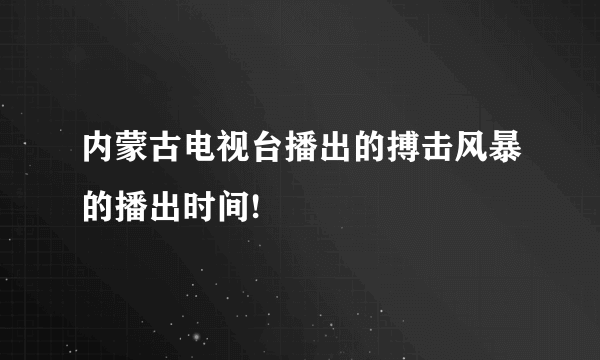 内蒙古电视台播出的搏击风暴的播出时间!