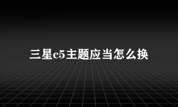 三星c5主题应当怎么换