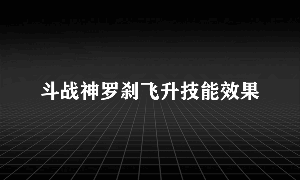 斗战神罗刹飞升技能效果