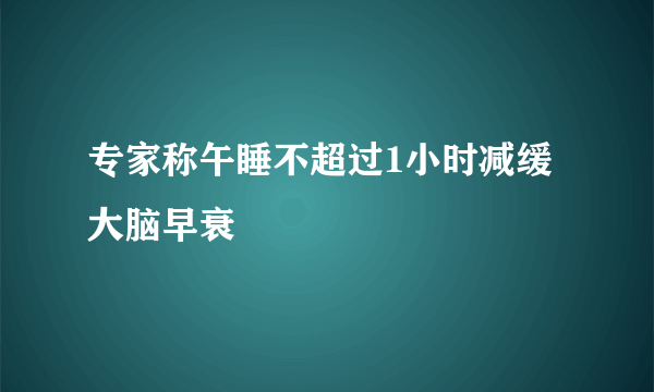 专家称午睡不超过1小时减缓大脑早衰