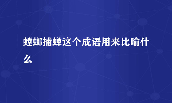 螳螂捕蝉这个成语用来比喻什么