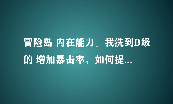 冒险岛 内在能力。我洗到B级的 增加暴击率，如何提升这个暴击率的等级。