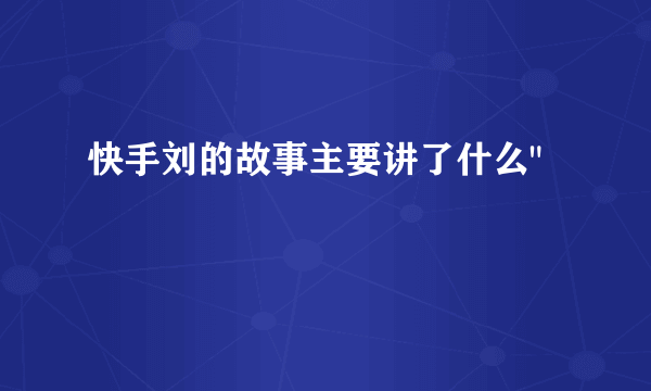 快手刘的故事主要讲了什么