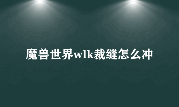 魔兽世界wlk裁缝怎么冲