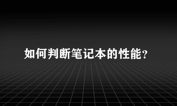 如何判断笔记本的性能？