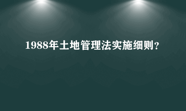 1988年土地管理法实施细则？