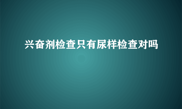 兴奋剂检查只有尿样检查对吗