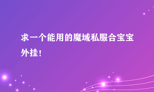 求一个能用的魔域私服合宝宝外挂！