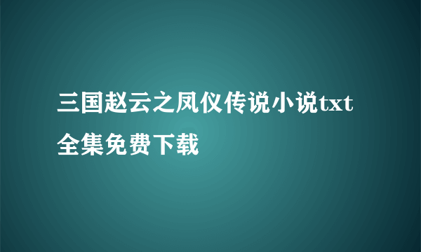 三国赵云之凤仪传说小说txt全集免费下载