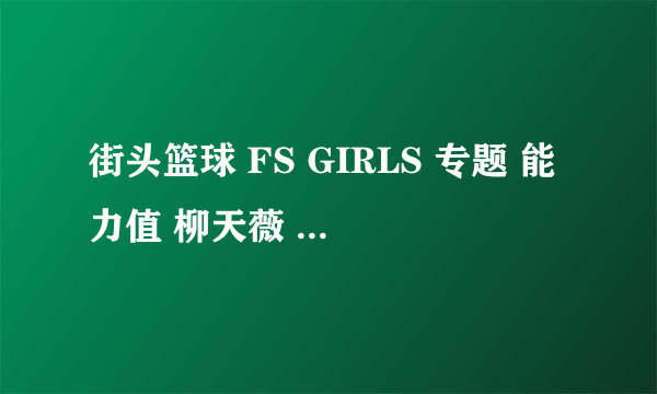 街头篮球 FS GIRLS 专题 能力值 柳天薇 适合什么职业 赵思萱 乐儿 慕蕊