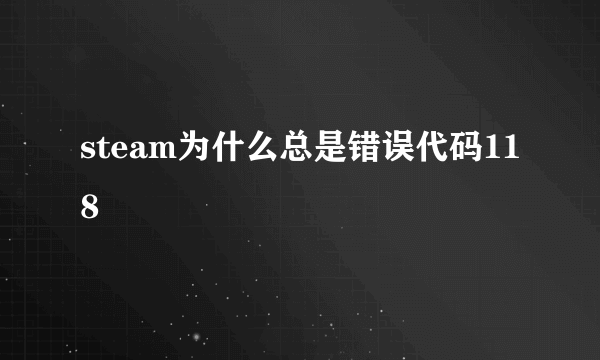 steam为什么总是错误代码118