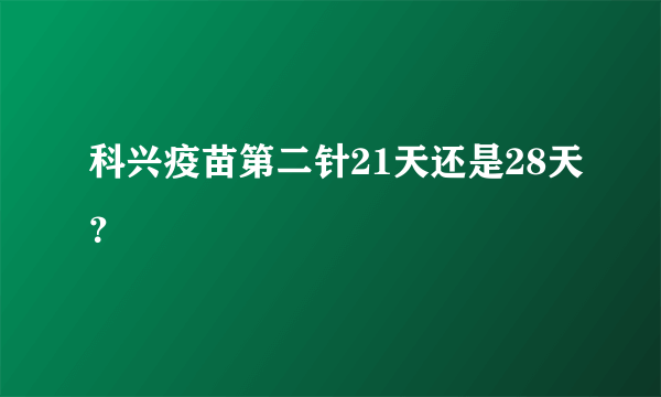 科兴疫苗第二针21天还是28天？