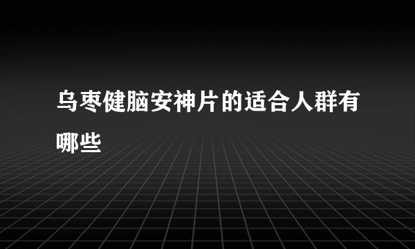 乌枣健脑安神片的适合人群有哪些