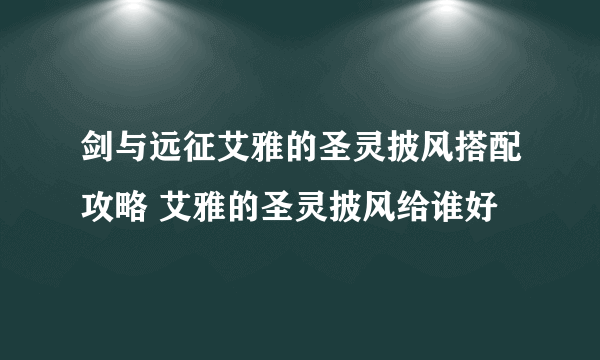 剑与远征艾雅的圣灵披风搭配攻略 艾雅的圣灵披风给谁好