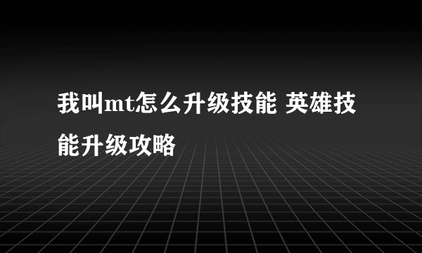 我叫mt怎么升级技能 英雄技能升级攻略