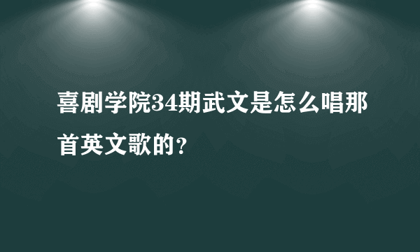 喜剧学院34期武文是怎么唱那首英文歌的？