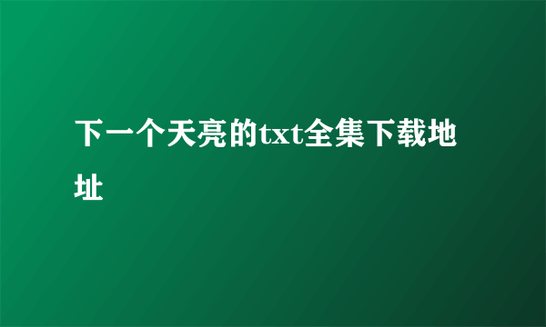 下一个天亮的txt全集下载地址