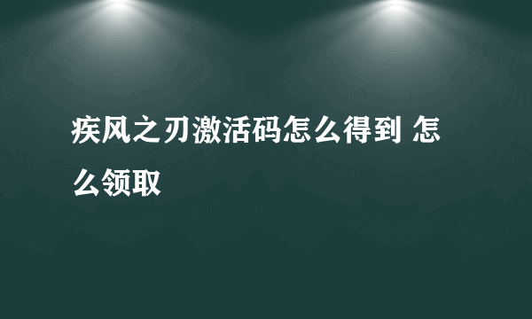 疾风之刃激活码怎么得到 怎么领取