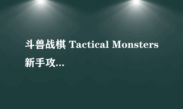 斗兽战棋 Tactical Monsters新手攻略大全 新手怎么玩