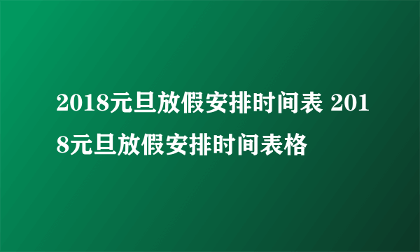 2018元旦放假安排时间表 2018元旦放假安排时间表格