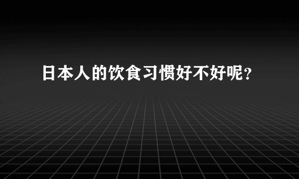 日本人的饮食习惯好不好呢？