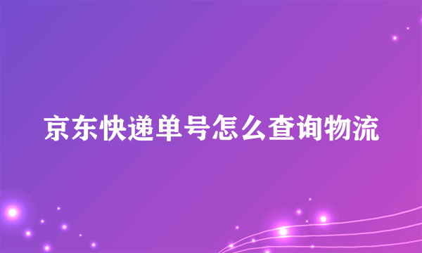 京东快递单号怎么查询物流