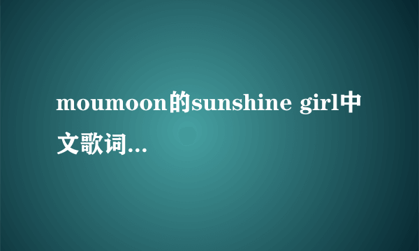 moumoon的sunshine girl中文歌词 跪求 谢谢