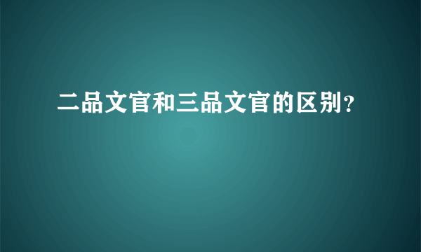 二品文官和三品文官的区别？