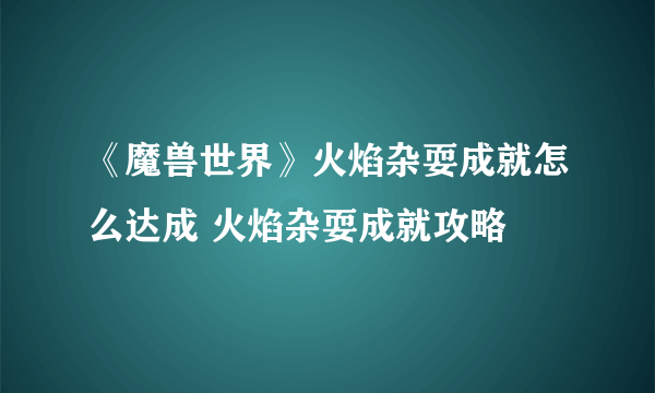 《魔兽世界》火焰杂耍成就怎么达成 火焰杂耍成就攻略