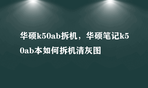 华硕k50ab拆机，华硕笔记k50ab本如何拆机清灰图