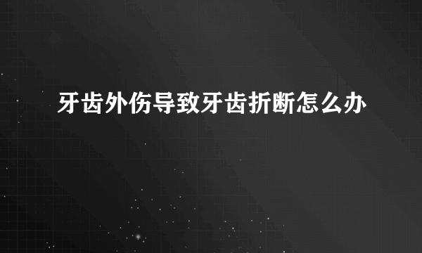 牙齿外伤导致牙齿折断怎么办