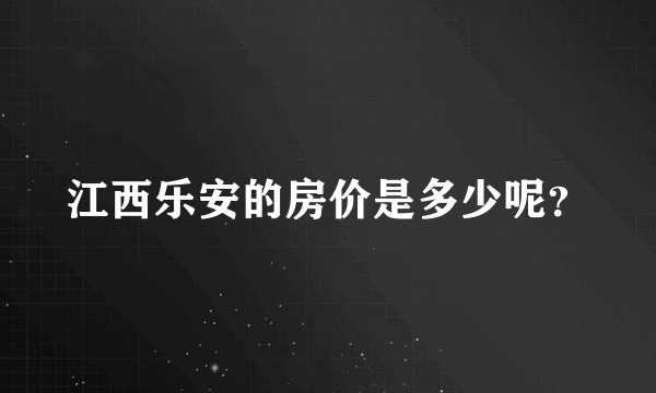 江西乐安的房价是多少呢？